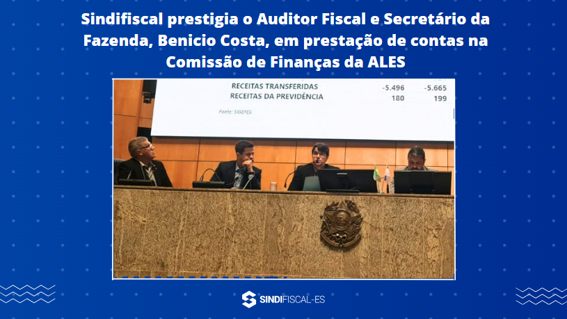 Sindifiscal prestigia o Auditor Fiscal e Secretário da Fazenda, Benicio Costa, em prestação de contas na Comissão de Finanças da ALES